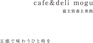 cafe&deli mogu 富士宮市上井出 五感で味わうひと時を